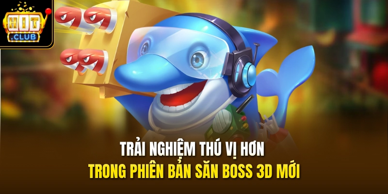 Trải nghiệm thú vị hơn trong phiên bản săn boss 3D mới